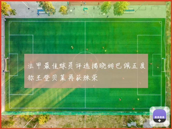 法甲最佳球员评选揭晓姆巴佩五度称王登贝莱再获殊荣