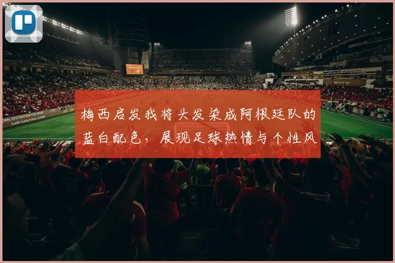 梅西启发我将头发染成阿根廷队的蓝白配色，展现足球热情与个性风采
