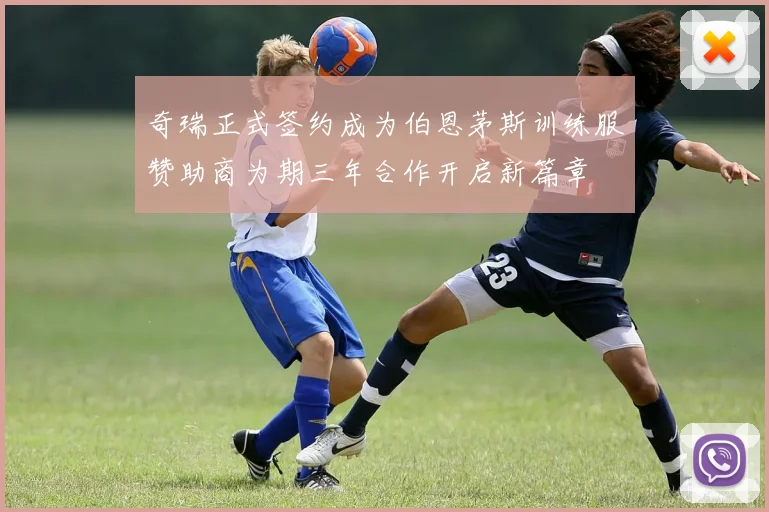 奇瑞正式签约成为伯恩茅斯训练服赞助商为期三年合作开启新篇章