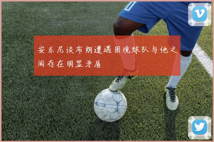 安东尼谈布朗遭遇困境球队与他之间存在明显矛盾
