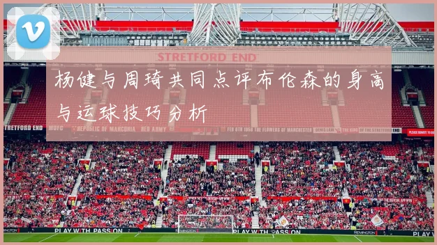 杨健与周琦共同点评布伦森的身高与运球技巧分析