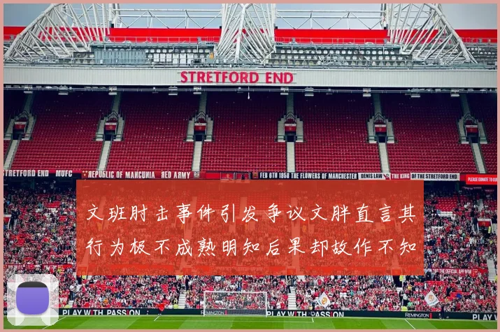 文班肘击事件引发争议文胖直言其行为极不成熟明知后果却故作不知