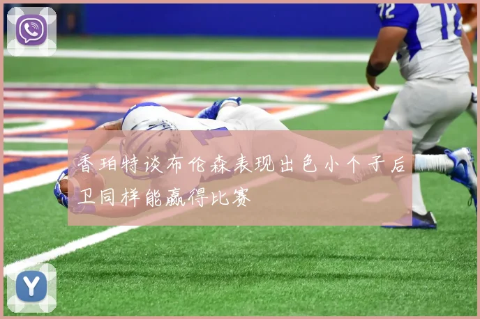 香珀特谈布伦森表现出色小个子后卫同样能赢得比赛